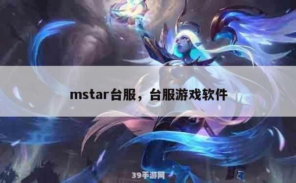 mstar台服:MStar台服：手游攻略大全与玩法深度解析